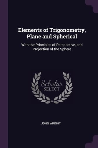 Elements of Trigonometry, Plane and Spherical With the Principles of Perspective, and Projection of the Sphere