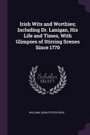 Irish Wits and Worthies; Including Dr. Lanigan, His Life and Times, With Glimpses of Stirring Scenes Since 1770