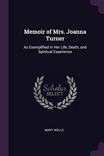 Memoir of Mrs. Joanna Turner As Exemplified in Her Life, Death, and Spiritual Experience