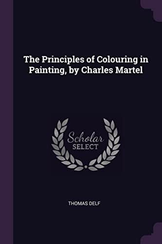 The Principles of Colouring in Painting, by Charles Martel