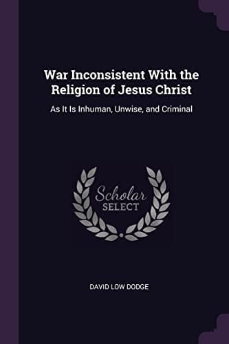 War Inconsistent With the Religion of Jesus Christ As It Is Inhuman, Unwise, and Criminal