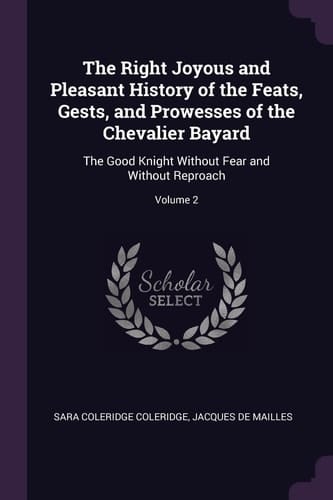 The Right Joyous and Pleasant History of the Feats, Gests, and Prowesses of the Chevalier Bayard The Good Knight Without Fear and Without Reproach; Volume 2