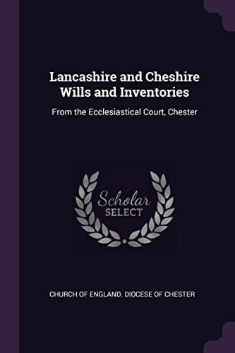 Lancashire and Cheshire Wills and Inventories From the Ecclesiastical Court, Chester