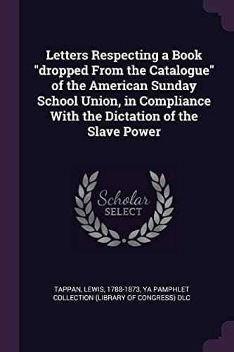 Letters Respecting a Book Dropped From the Catalogue of the American Sunday School Union, in Compliance With the Dictation of the Slave Power