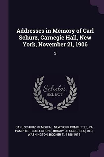 Addresses in Memory of Carl Schurz, Carnegie Hall, New York, November 21, 1906 2
