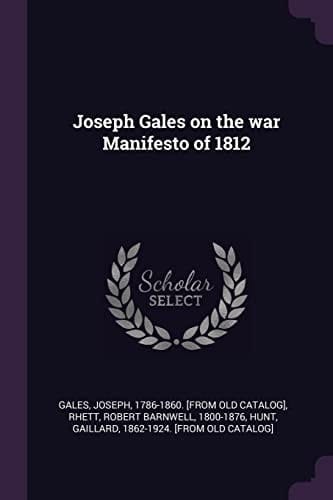 Joseph Gales on the War Manifesto of 1812