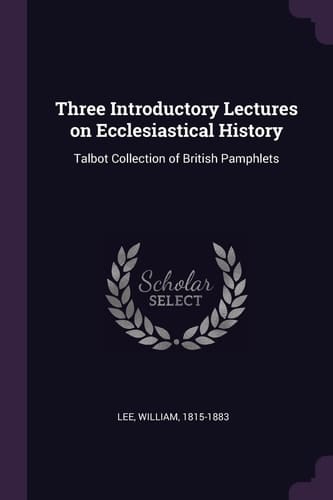 Three Introductory Lectures on Ecclesiastical History Talbot Collection of British Pamphlets