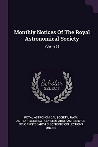 Monthly Notices of the Royal Astronomical Society; Volume 68