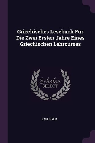 Griechisches Lesebuch Für Die Zwei Ersten Jahre Eines Griechischen Lehrcurses