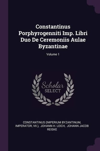 Constantinus Porphyrogenniti Imp. Libri Duo De Ceremoniis Aulae Byzantinae; Volume 1