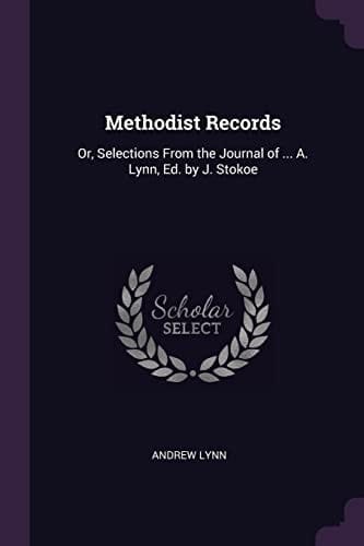 Methodist Records Or, Selections From the Journal of ... A. Lynn, Ed. by J. Stokoe