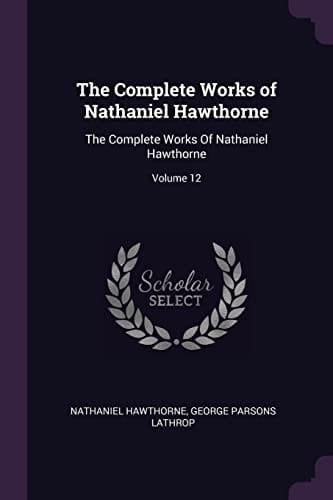 The Complete Works of Nathaniel Hawthorne The Complete Works Of Nathaniel Hawthorne; Volume 12