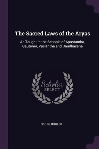 The Sacred Laws of the Aryas As Taught in the Schools of Apastamba, Gautama, Vasishtha and Baudhayana