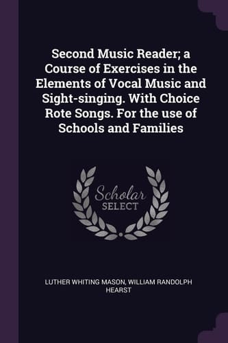 Second Music Reader; a Course of Exercises in the Elements of Vocal Music and Sight-singing. With Choice Rote Songs. For the Use of Schools and Families