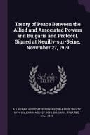 Treaty of Peace Between the Allied and Associated Powers and Bulgaria and Protocol. Signed at Neuilly-Sur-Seine, November 27 1919
