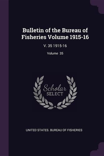 Bulletin of the Bureau of Fisheries Volume 1915-16 V. 35 1915-16; Volume 35