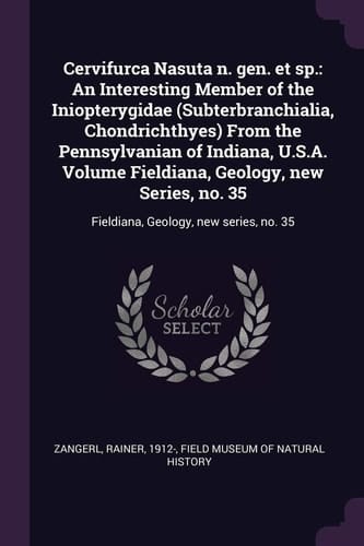 Cervifurca Nasuta N. Gen. Et Sp. An Interesting Member of the Iniopterygidae (Subterbranchialia, Chondrichthyes) From the Pennsylvanian of Indiana, U.S.A. Volume Fieldiana, Geology, New Series, No. 35: Fieldiana, Geology, New Series, No. 35