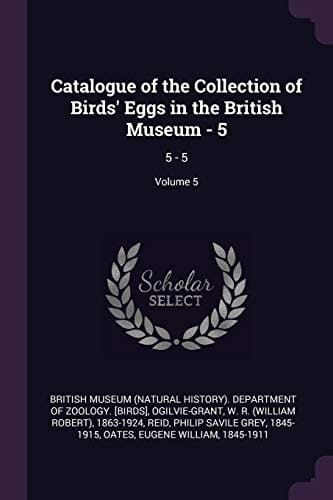 Catalogue of the Collection of Birds' Eggs in the British Museum - 5 5 - 5; Volume 5