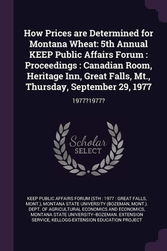 How Prices Are Determined for Montana Wheat 5th Annual Keep Public Affairs Forum: Proceedings: Canadian Room, Heritage Inn, Great Falls, Mt. , Thursday, September 29, 1977: 1977?1977?