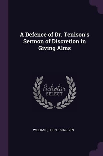 A Defence of Dr. Tenison's Sermon of Discretion in Giving Alms