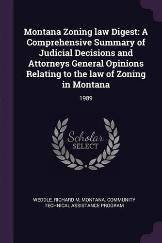 Montana Zoning Law Digest A Comprehensive Summary of Judicial Decisions and Attorneys General Opinions Relating to the Law of Zoning in Montana: 1989