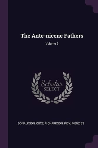 The Ante-Nicene Fathers; Volume 6
