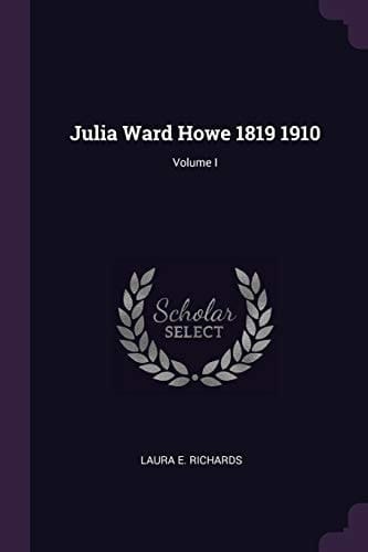Julia Ward Howe 1819 1910; Volume I