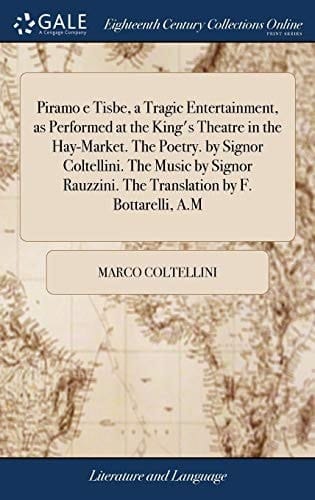 Piramo E Tisbe, a Tragic Entertainment, As Performed at the King's Theatre in the Hay-Market. the Poetry. by Signor Coltellini. the Music by Signor Rauzzini. the Translation by F. Bottarelli, A. M