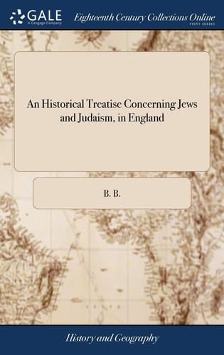 An Historical Treatise Concerning Jews and Judaism, in England Being a Circumstantial Narrative of the Punishments That People Have from Time to Time Undergone in This Kingdom, ... the Second Edition