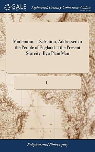 Moderation Is Salvation, Addressed to the People of England at the Present Scarcity. by a Plain Man