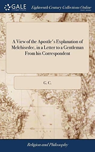 A View of the Apostle's Explanation of Melchisedec, in a Letter to a Gentleman From his Correspondent