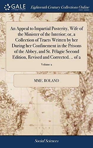 An Appeal to Impartial Posterity, Wife of the Minister of the Interior; or, a Collection of Tracts Written by her During her Confinement in the ... Revised and Corrected. .. of 2; Volume 2