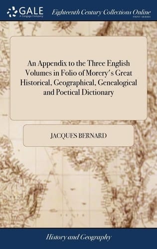 An Appendix to the Three English Volumes in Folio of Morery's Great Historical, Geographical, Genealogical and Poetical Dictionary This Appendix Being Collected Chiefly from the French Supplement ... Printed in Holland, 1716