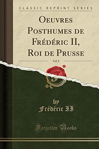 Oeuvres Posthumes de Frédéric II, Roi de Prusse, Vol. 9 (Classic Reprint)