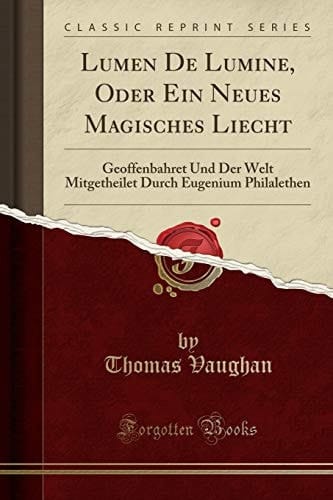 Lumen de Lumine, Oder Ein Neues Magisches Liecht Geoffenbahret Und Der Welt Mitgetheilet Durch Eugenium Philalethen (Classic Reprint)