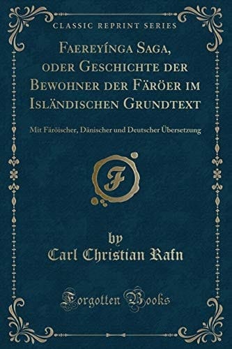 Faereyínga Saga, Oder Geschichte Der Bewohner Der Färöer Im Isländischen Grundtext Mit Färöischer, Dänischer Und Deutscher Übersetzung (Classic Reprint)