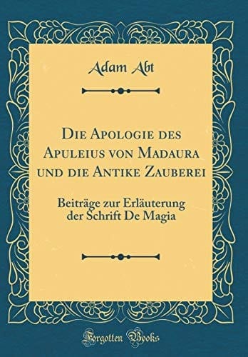 Die Apologie Des Apuleius Von Madaura Und Die Antike Zauberei Beiträge Zur Erläuterung Der Schrift de Magia (Classic Reprint)