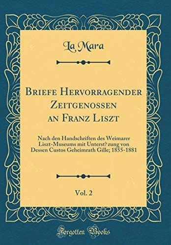 Briefe Hervorragender Zeitgenossen an Franz Liszt, Vol. 2 Nach Den Handschriften Des Weimarer Liszt-Museums Mit Unterstẗzung Von Dessen Custos Geheimrath Gille; 1855-1881 (Classic Reprint)
