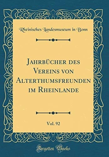 Jahrbücher Des Vereins Von Alterthumsfreunden Im Rheinlande, Vol. 92 (Classic Reprint)