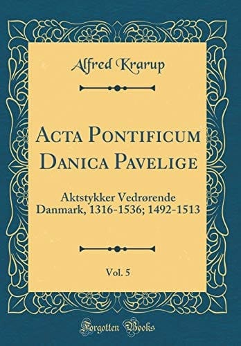 ACTA Pontificum Danica Pavelige, Vol. 5 Aktstykker Vedrørende Danmark, 1316-1536; 1492-1513 (Classic Reprint)
