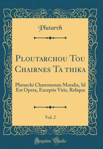 Ploutarchou Tou Chairōneōs Ta Ēthika, Vol. 2 Plutarchi Chæronensis Moralia, Id Est Opera, Exceptis Vitis, Reliqua (Classic Reprint)