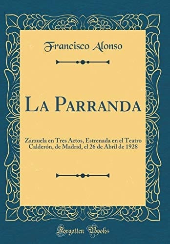 La Parranda Zarzuela En Tres Actos, Estrenada En El Teatro Calderón, de Madrid, El 26 de Abril de 1928 (Classic Reprint)