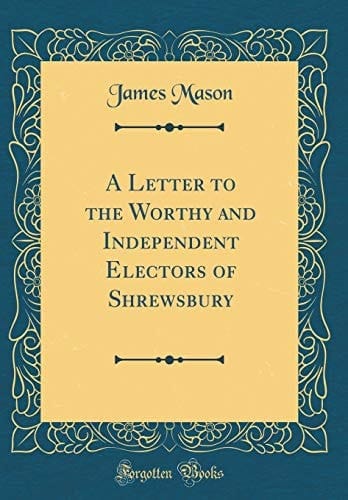 A Letter to the Worthy and Independent Electors of Shrewsbury (Classic Reprint)