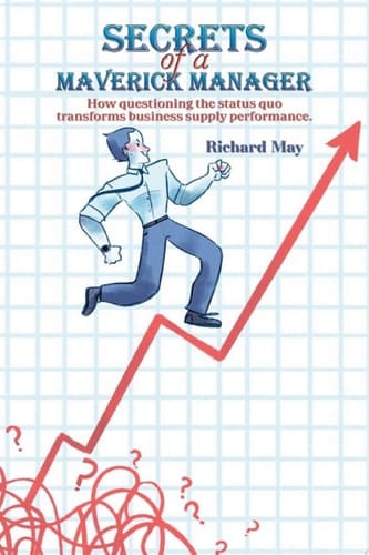 Secrets of a Maverick Manager How questioning the status quo transforms business supply performance.