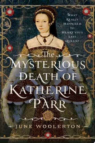 The Mysterious Death of Katherine Parr What Really Happened to Henry VIII's Last Queen?