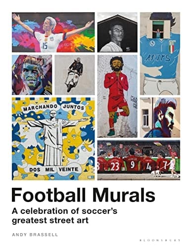 Football Murals A Celebration of Soccer's Greatest Street Art: Shortlisted for the Sunday Times Sports Book Awards 2023