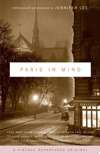 Paris In Mind From Mark Twain to Langston Hughes, from Saul Bellow to David Sedaris: Three Centuries of Americans Writing About Their Romance (and Frustrations) with Paris