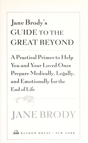 Jane Brody's Guide to the Great Beyond A Practical Primer to Help You and Your Loved Ones Prepare Medically, Legally, and Emotionally for the End of Life