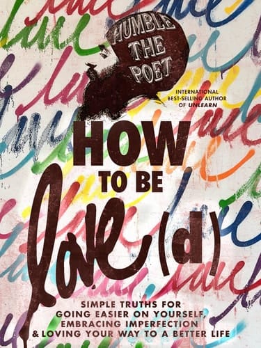How to Be Love(d) Simple Truths for Going Easier on Yourself, Embracing Imperfection & Loving Your Way to a Better Life