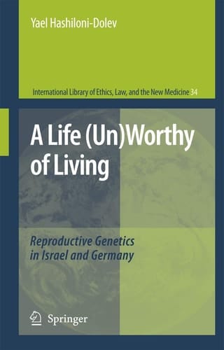 A Life (Un)Worthy of Living: Reproductive Genetics in Israel and Germany (International Library of Ethics, Law, and the New Medicine, 34)